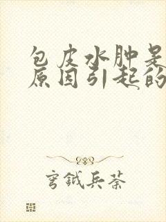 包皮水肿是什么原因引起的