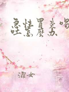 急性胃炎喝水都吐怎么办