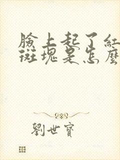 脸上起了红色的斑块是怎么回事