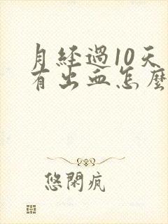 月经过10天又有出血怎么回事