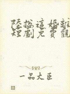 陆总这婚离定了短剧免费观看