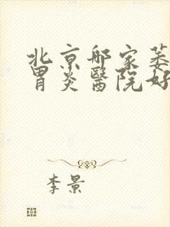 北京哪家萎缩性胃炎医院好