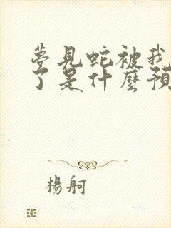 梦见蛇被我打死了是什么预兆女性