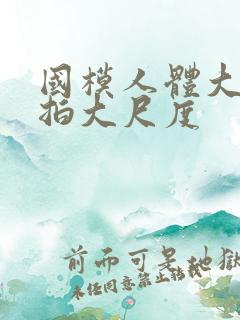 国模人体大胆私拍大尺度