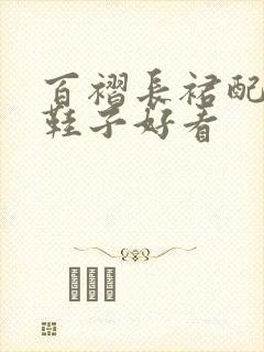 百褶长裙配什么鞋子好看