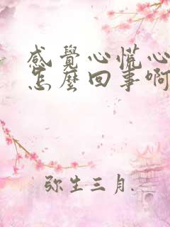 感觉心慌心闷是怎么回事啊