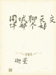 同城聊天交友软件哪个好