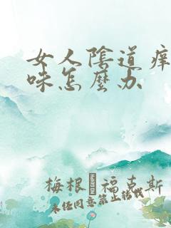 女人阴道痒有异味怎么办