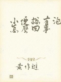 小便总有泡沫是怎么回事