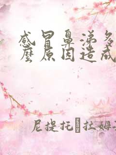 感冒鼻涕多是什么原因造成的