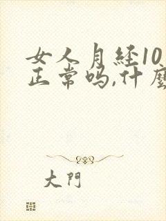 女人月经10天正常吗,什么原因