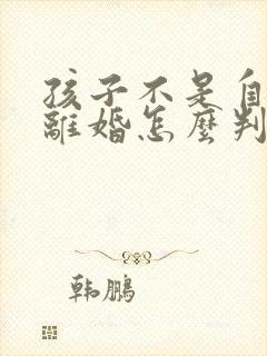 孩子不是自己的离婚怎么判