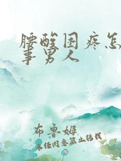 腰酸困疼怎么回事男人