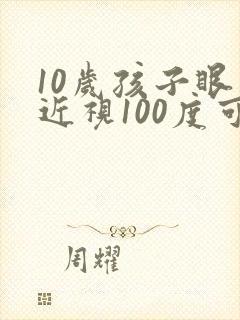 10岁孩子眼睛近视100度可以矫正吗