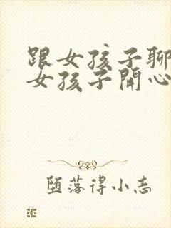 跟女孩子聊天逗女孩子开心的套路