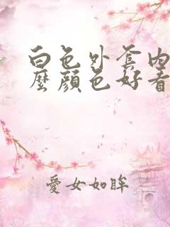 白色外套内搭什么颜色好看女