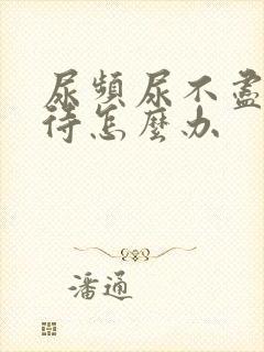 尿频尿不尽尿等待怎么办