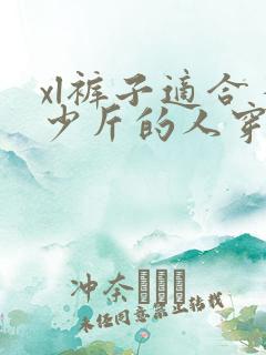 xl裤子适合多少斤的人穿