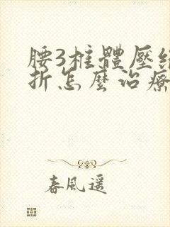 腰3椎体压缩骨折怎么治疗