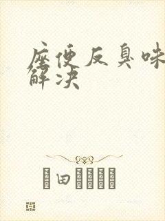 座便反臭味怎么解决