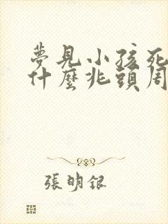 梦见小孩死了是什么兆头周公解梦