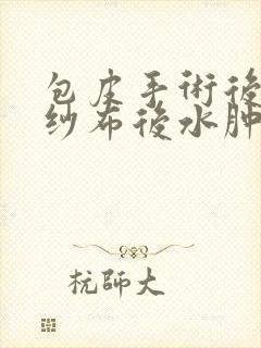 包皮手术后拆完纱布后水肿