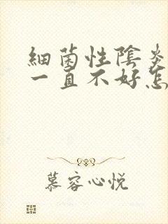 细菌性阴炎用药一直不好怎么办