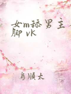 女m舔男主人的脚 vk