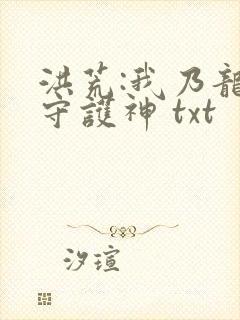 洪荒:我乃龙族守护神 txt