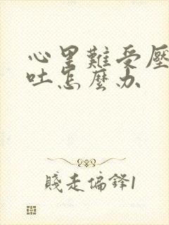 心里难受压抑想吐怎么办