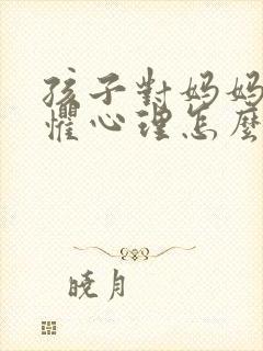 孩子对妈妈有恐惧心理怎么办