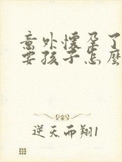 意外怀孕了不想要孩子怎么办