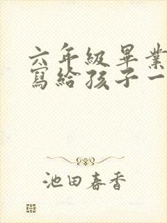 六年级毕业家长写给孩子一封信