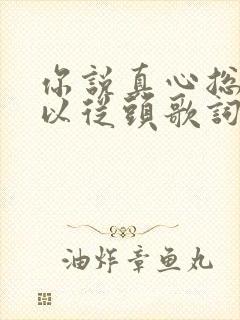 你说真心总是可以从头歌词是什么意思