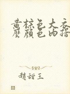 黄棕色大衣配什么颜色内搭