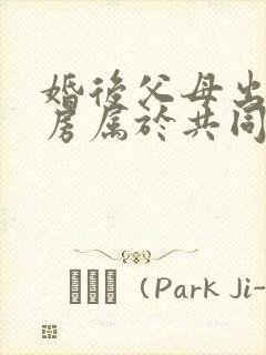 婚后父母出资买房属于共同财产