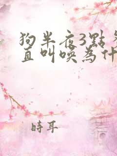 狗半夜3点多一直叫唤为什么