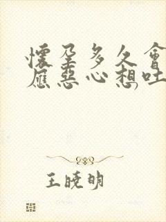 怀孕多久会有反应恶心想吐怎么办