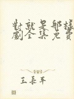 对就是那样电视剧全集免费观看国语