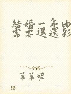 结婚一年内离婚需要退还彩礼吗