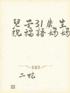 儿子31岁生日祝福语妈妈怎么说