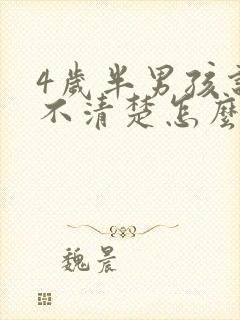 4岁半男孩说话不清楚怎么办