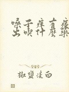 嗓子痒有痰咳不出吃什么药