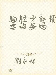 胸腔少许积液需要治疗吗