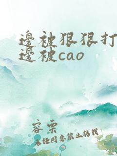 边被狠狠打屁股边被cao