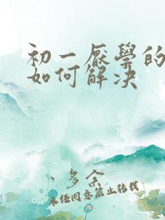 初一厌学的孩子如何解决