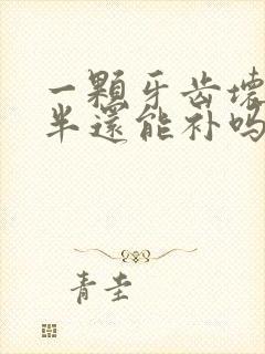 一颗牙齿坏掉一半还能补吗