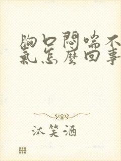 胸口闷喘不上来气怎么回事