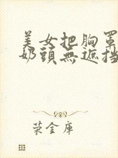 美女把胸罩露出奶头无遮挡