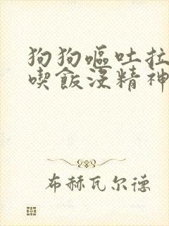 狗狗呕吐拉稀不吃饭没精神怎么处理